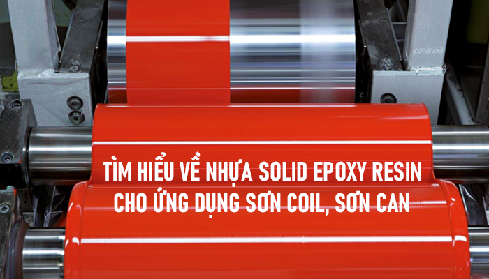 TÌM HIỂU VỀ NHỰA SOLID EPOXY RESIN CHO ỨNG DỤNG SƠN COIL, SƠN CAN