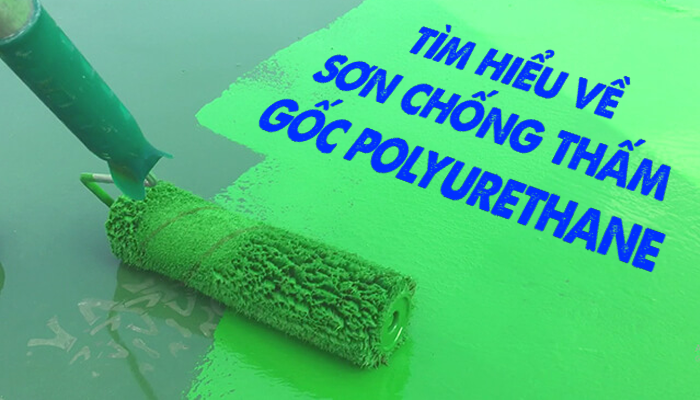 TÌM HIỂU VỀ DÒNG SƠN CHỐNG THẤM GỐC POLYURETHANE